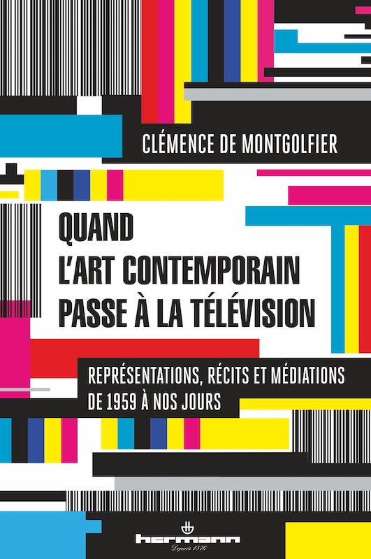 Clémence de Montgolfier, Quand l’art contemporain passe à la télévision. Représentations de 1959 à nos jours.
